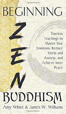 beginning zen buddhism timeless teachings to master your emotions reduce stress and anxiety and achieve inner
