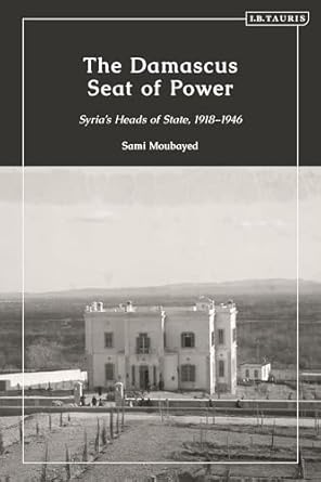 the damascus seat of power syrias heads of state 1918 1946 1st edition sami moubayed 0755649192,
