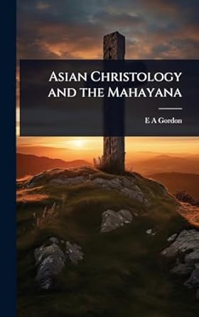 asian christology and the mahayana 1st edition e a gordon 1024070654, 978-1024070651