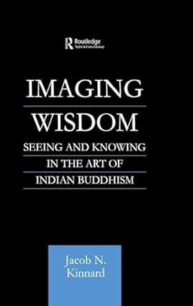 imaging wisdom seeing and knowing in the art of indian buddhism 1st edition jacob n kinnard 0700710833,