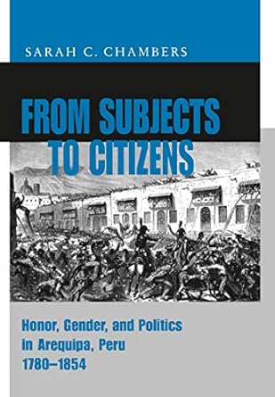 from subjects to citizens honor gender and politics in arequipa peru 1780 1854 1st edition sarah c chambers