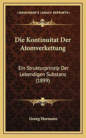 die kontinuitat der atomverkettung ein strukturprinzip der lebendigen substanz 1st edition georg hormann