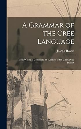 a grammar of the cree language with which is combined an analysis of the chippeway dialect 1st edition joseph