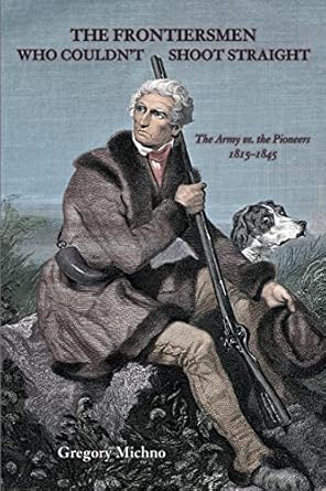 the frontiersmen who couldnt shoot straight the army vs the pioneers 1815 1845 1st edition gregory michno