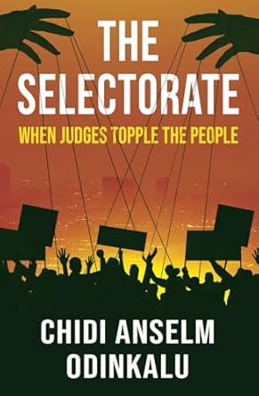 the selectorate when judges topple the people 1st edition chidi anselm odinkalu 9786203380, 978-9786203386