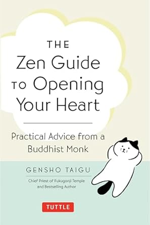 the zen guide to opening your heart practical advice from a zen buddhist monk 1st edition gensho taigu
