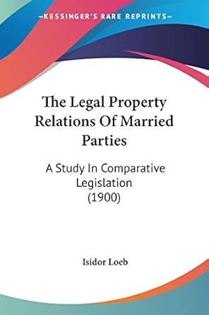 the legal property relations of married parties a study in comparative legislation 1st edition isidor loeb
