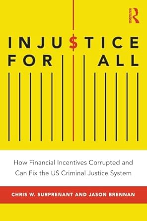 injustice for all how financial incentives corrupted and can fix the us criminal justice system 1st edition