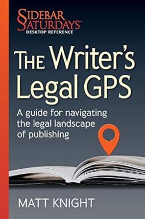 the writers legal gps a guide for navigating the legal landscape of publishing 1st edition matt knight