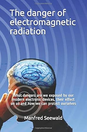 the danger of electromagnetic radiation what dangers are we exposed by our modern electronic devices their