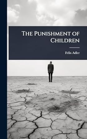 the punishment of children 1st edition felix adler 1024097889, 978-1024097887
