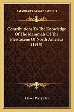 contributions to the knowledge of the mammals of the pleistocene of north america 1st edition oliver perry