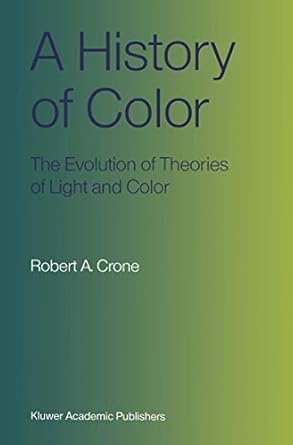 a history of color the evolution of theories of light and color 1st edition robert a a crone 9401539413,