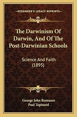 the darwinism of darwin and of the post darwinian schools science and faith 1st edition george john romanes