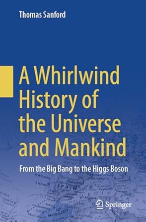 a whirlwind history of the universe and mankind from the big bang to the higgs boson 1st edition thomas