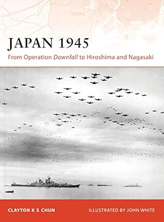 japan 1945 from operation downfall to hiroshima and nagasaki 1st edition clayton k s chun ,john white