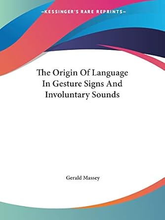 the origin of language in gesture signs and involuntary sounds 1st edition gerald massey 1425351115,