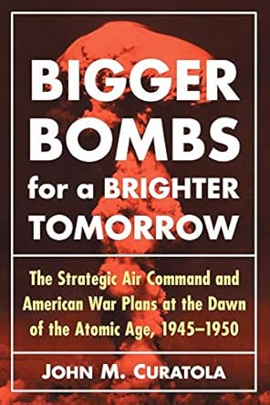 bigger bombs for a brighter tomorrow the strategic air command and american war plans at the dawn of the