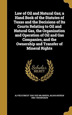 law of oil and natural gas a hand book of the statutes of texas and the decisions of its courts relating to
