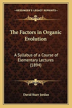 the factors in organic evolution a syllabus of a course of elementary lectures 1st edition david starr jordan