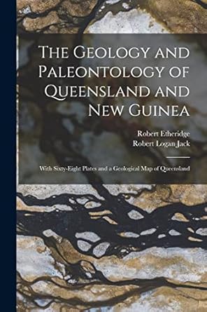 the geology and paleontology of queensland and new guinea with sixty eight plates and a geological map of