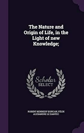 the nature and origin of life in the light of new knowledge 1st edition robert kennedy duncan ,felix