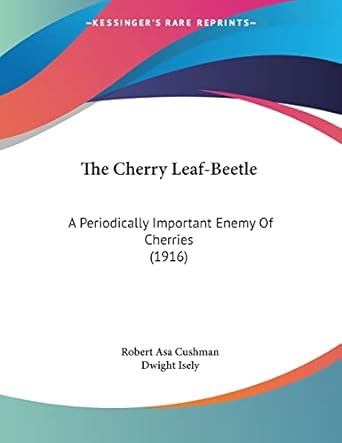 the cherry leaf beetle a periodically important enemy of cherries 1st edition robert asa cushman ,dwight