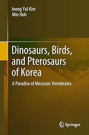 dinosaurs birds and pterosaurs of korea a paradise of mesozoic vertebrates 1st edition jeong yul kim ,min huh