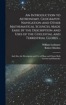 an introduction to astronomy geography navigation and other mathematical sciences made easie by the