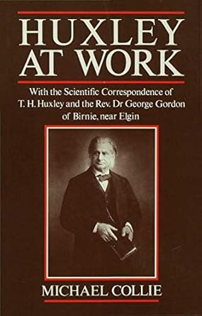 huxley at work with the scientific correspondence of t h huxley and the rev dr george gordon of birnie near