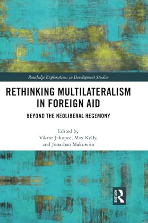 rethinking multilateralism in foreign aid beyond the neoliberal hegemony 1st edition viktor jakupec ,max