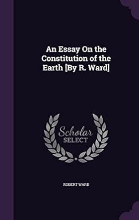 an essay on the constitution of the earth by r ward 1st edition robert ward 1358527741, 978-1358527746
