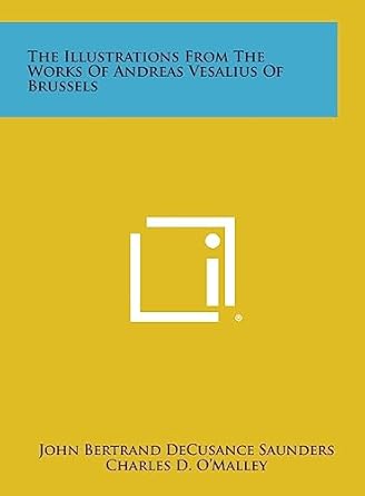the illustrations from the works of andreas vesalius of brussels 1st edition john bertrand decusance saunders