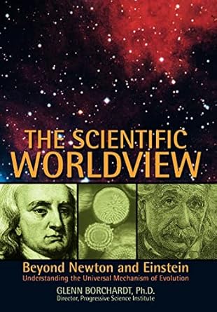 the scientific worldview beyond newton and einstein 1st edition glenn borchardt phd 0595837735, 978-0595837731