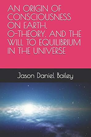 an origin of consciousness on earth o theory and the will to equilibrium in the universe 1st edition jason