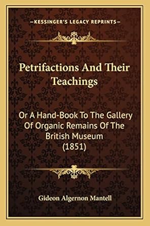 petrifactions and their teachings or a hand book to the gallery of organic remains of the british museum 1st