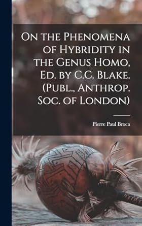 on the phenomena of hybridity in the genus homo ed by c c blake 1st edition pierre paul broca 1017387338,