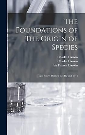 the foundations of the origin of species two essays written in 1842 and 1844 1st edition charles 1809 1882