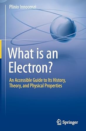 what is an electron an accessible guide to its history theory and physical properties 1st edition plinio