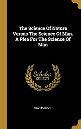 the science of nature versus the science of man a plea for the science of man 1st edition noah porter
