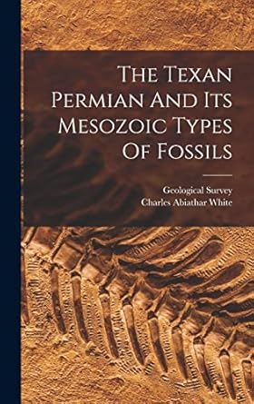 the texan permian and its mesozoic types of fossils 1st edition charles abiathar white ,geological survey