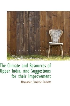 the climate and resources of upper india and suggestions for their improvement 1st edition alexander frederic