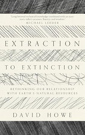 extraction to extinction rethinking our relationship with earths natural resources 1st edition david howe