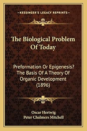 the biological problem of today preformation or epigenesis the basis of a theory of organic development 1st