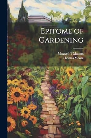 epitome of gardening 1st edition thomas moore ,maxwell t masters 1022790382, 978-1022790384