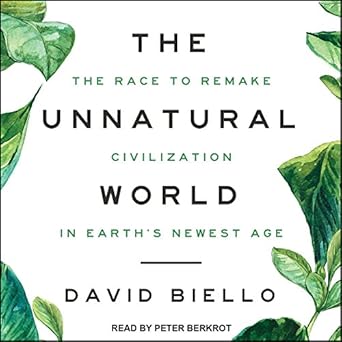 the unnatural world the race to remake civilization in earths newest age 1st edition david biello ,peter