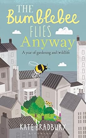 the bumblebee flies anyway a year of gardening and life 1st edition kate bradbury 1472943104, 978-1472943101