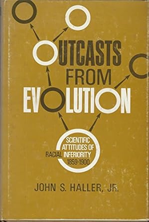 outcasts from evolution scientific attitudes of racial inferiority 1859 1900 1st edition jr john s haller