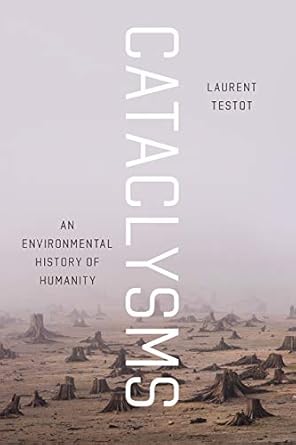 cataclysms an environmental history of humanity 1st edition laurent testot ,katherine throssell 022660912x,