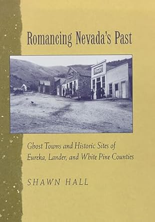 romancing nevadas past ghost towns and historic sites of eureka lander and white pine counties 1st edition